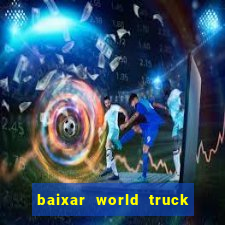 baixar world truck driving simulator dinheiro infinito atualizado 2024